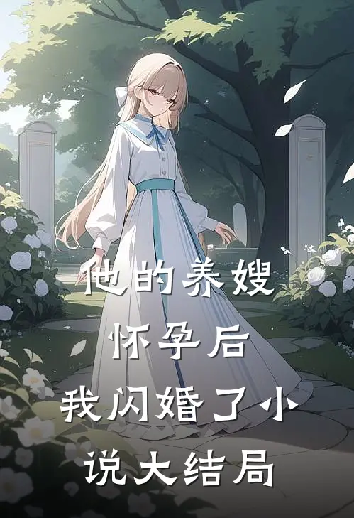 他的养嫂怀孕后,我闪婚了大结局免费阅读