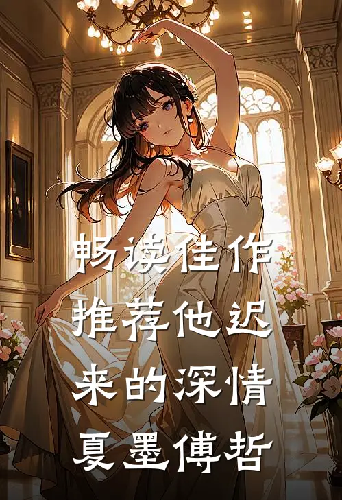 畅读佳作推荐他迟来的深情夏墨傅哲