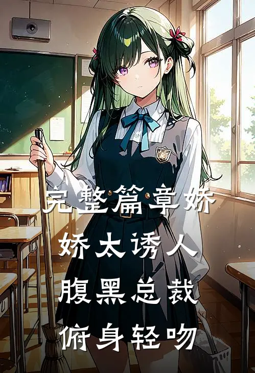 完整篇章娇娇太诱人，腹黑总裁俯身轻吻