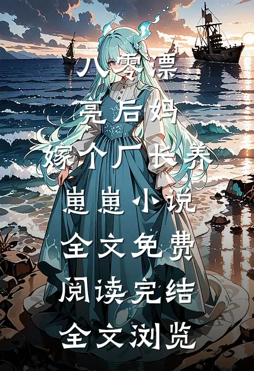 八零漂亮后妈,嫁个厂长养崽崽小说全文免费阅读完结全文浏览