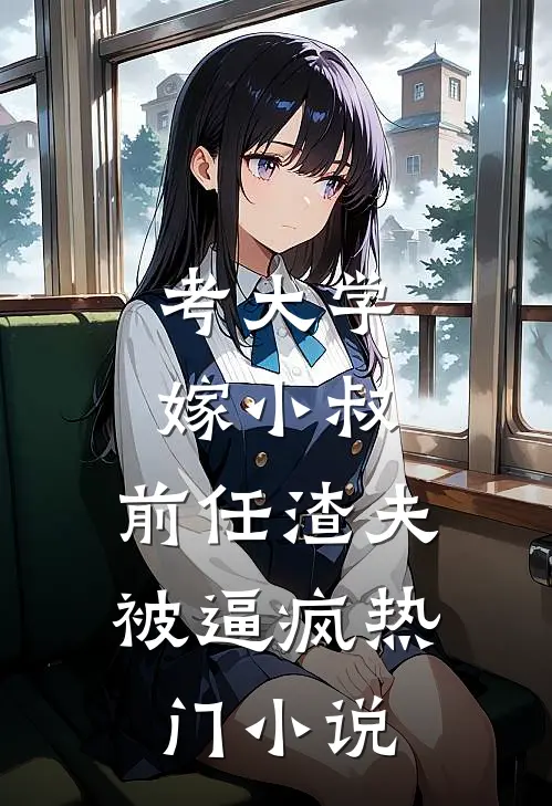 考大学，嫁小叔，前任渣夫被逼疯热门小说