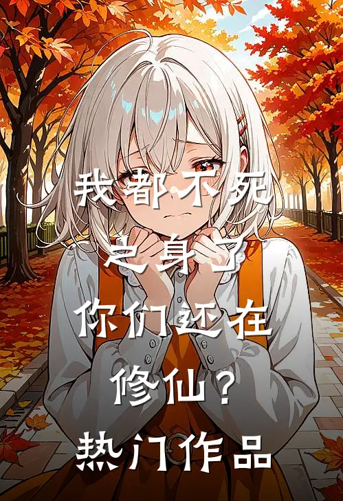 我都不死之身了,你们还在修仙?热门作品是