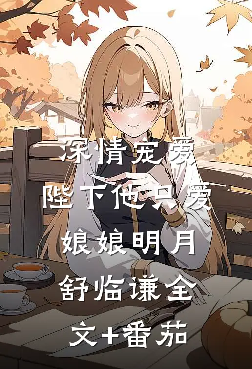 深情宠爱：陛下他只爱娘娘明月舒临谦全文+番茄
