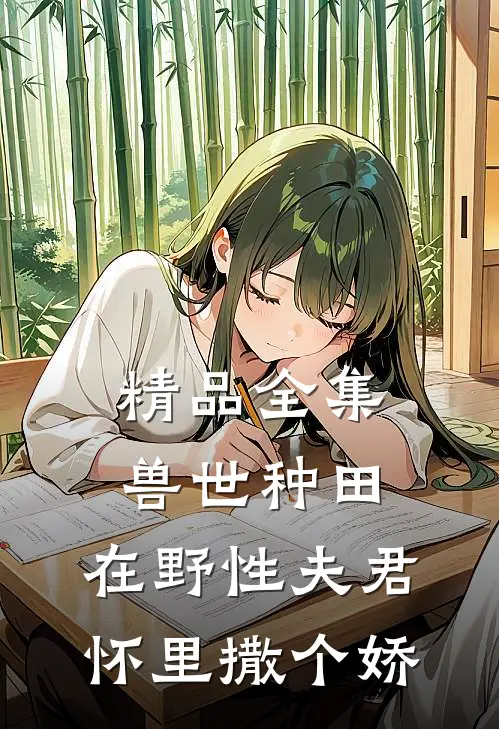精品全集兽世种田：在野性夫君怀里撒个娇