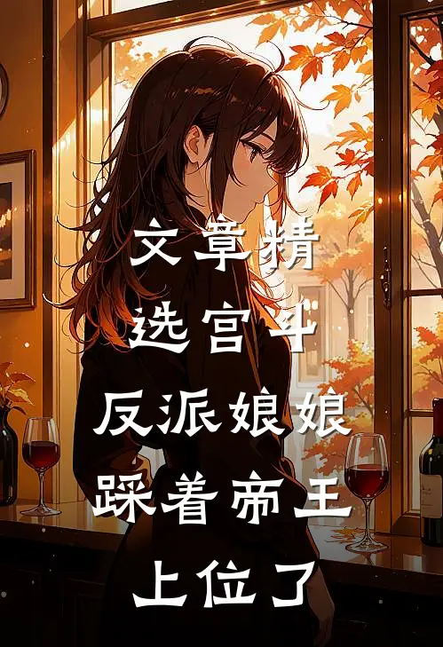 文章精选宫斗反派娘娘踩着帝王上位了免费阅读