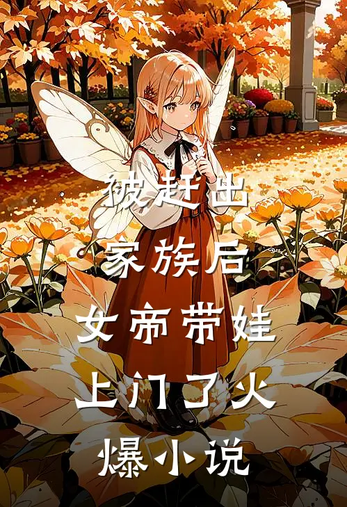 被赶出家族后,女帝带娃上门了火爆