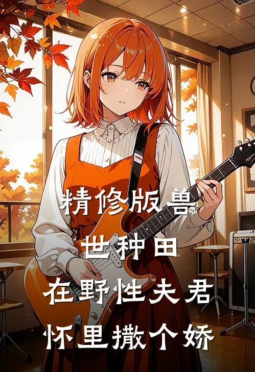 精修版兽世种田：在野性夫君怀里撒个娇