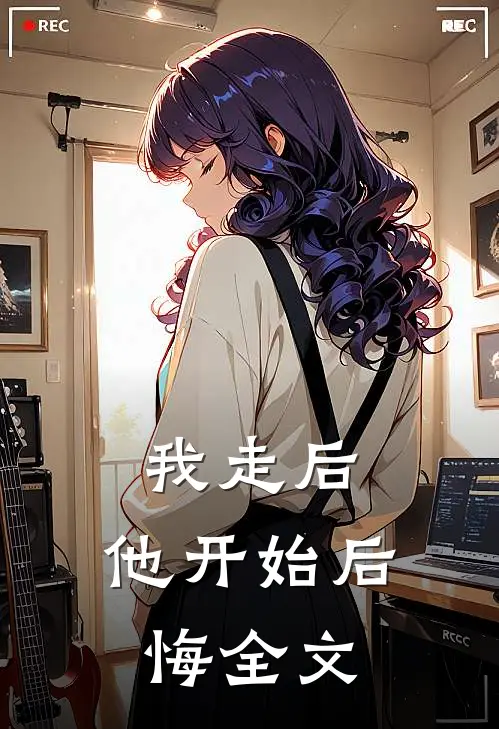 我走后,他开始后悔全文免费
