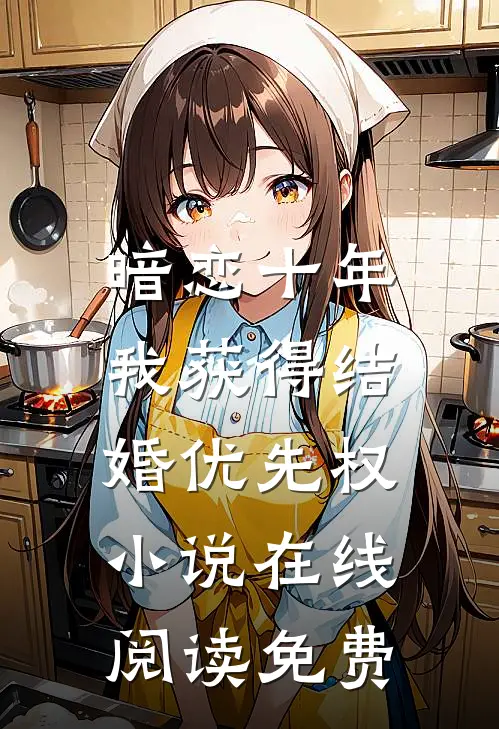 暗恋十年，我获得“结婚优先权”小说在线阅读免费