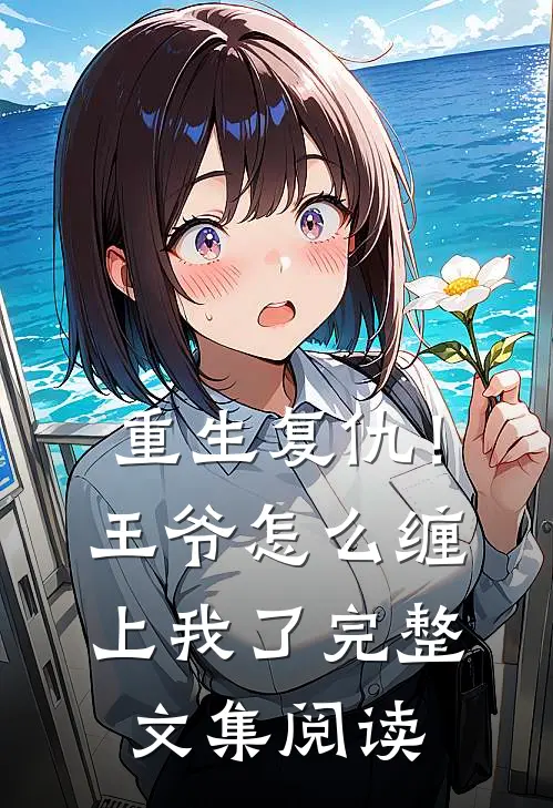 重生复仇!王爷怎么缠上我了完整文集阅读