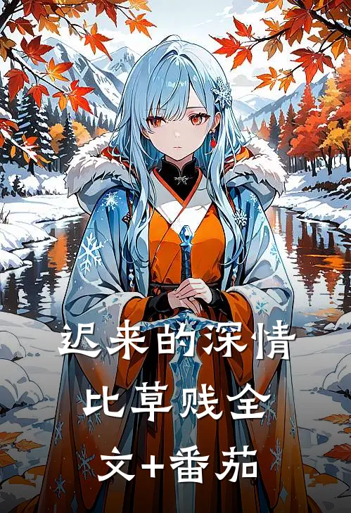 迟来的深情比草贱全文+番茄