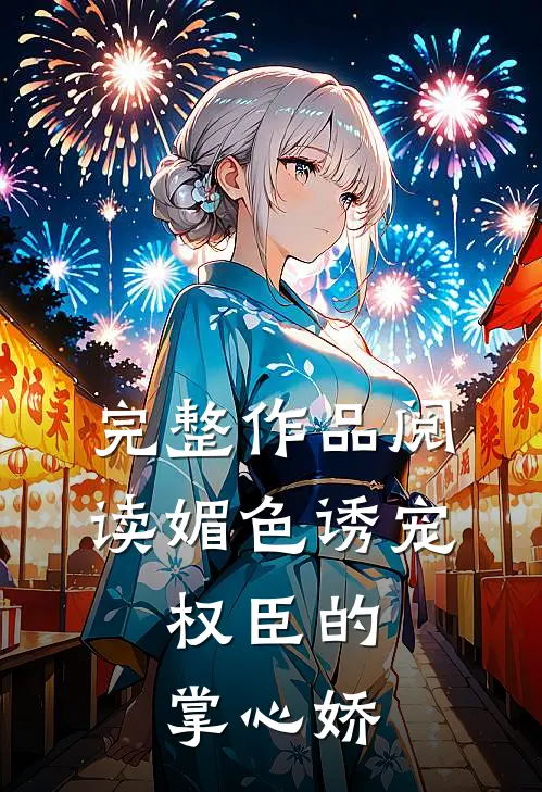 完整作品阅读媚色诱宠:权臣的掌心娇