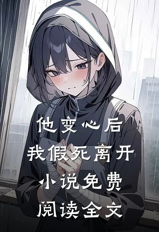 他变心后,我假死离开免费阅读全文无弹窗