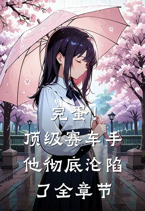 完蛋！顶级赛车手他彻底沦陷了全章节