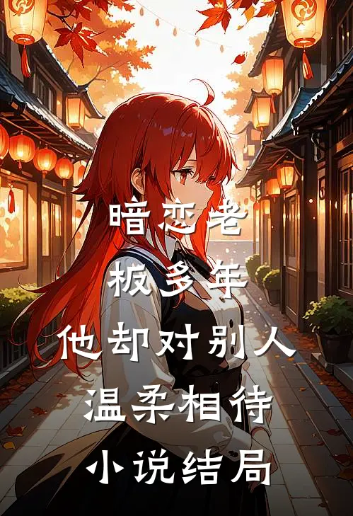 暗恋老板多年,他却对别人温柔相待结局