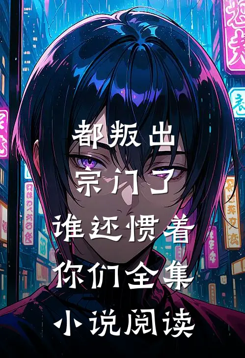 都叛出宗门了,谁还惯着你们全集阅读