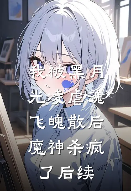 我被黑月光凌虐魂飞魄散后,魔神杀疯了后续免费阅读