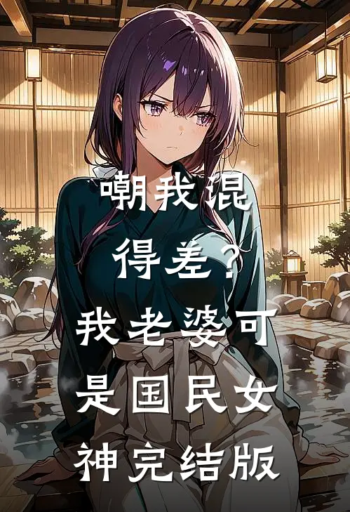 嘲我混得差？我老婆可是国民女神完结版
