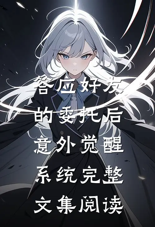 答应好友的委托后，意外觉醒系统完整文集阅读