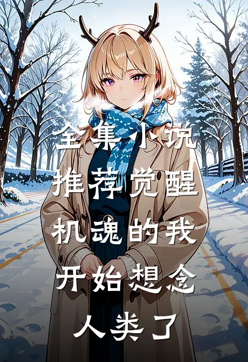 全集推荐觉醒机魂的我,开始想念人类了免费阅读