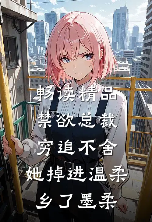 畅读精品禁欲总裁穷追不舍,她掉进温柔乡了墨柔