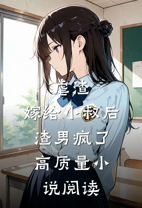 虐渣嫁给小叔后,渣男疯了高质量阅读全文