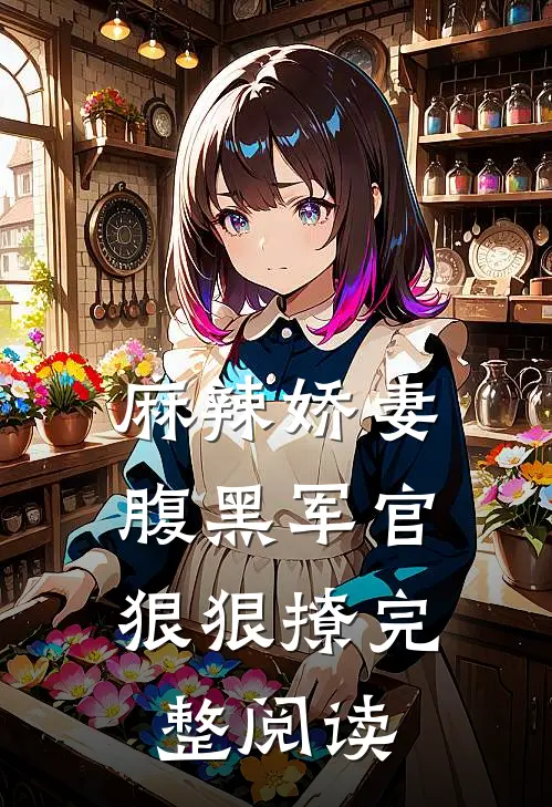 麻辣娇妻,腹黑军官狠狠撩完整阅读全文