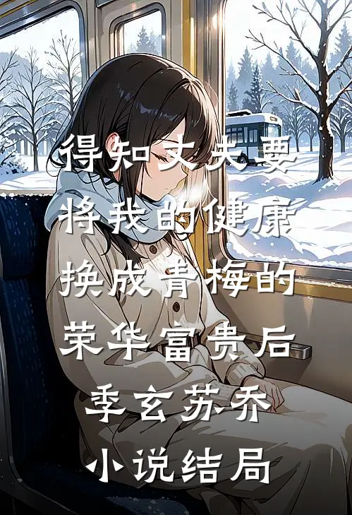 得知丈夫要将我的健康换成青梅的荣华富贵后季玄苏乔小说结局
