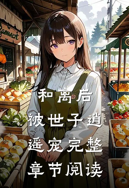 和离后,被世子逍遥宠完整章节阅读
