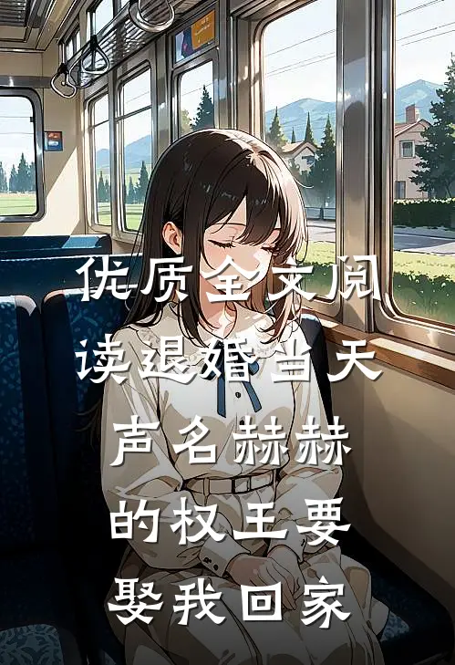 优质全文阅读退婚当天，声名赫赫的权王要娶我回家