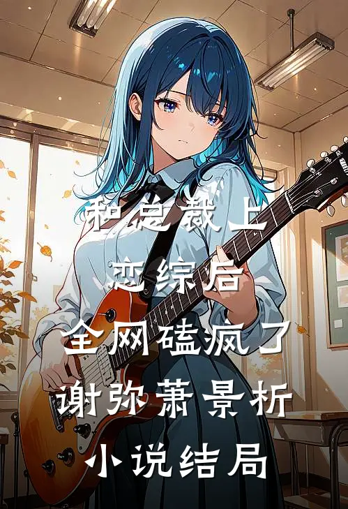 和总裁上恋综后，全网磕疯了谢弥萧景析小说结局