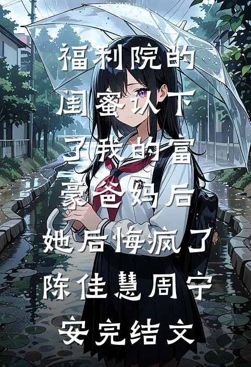 福利院的闺蜜认下了我的富豪爸妈后，她后悔疯了陈佳慧周宁安完结文