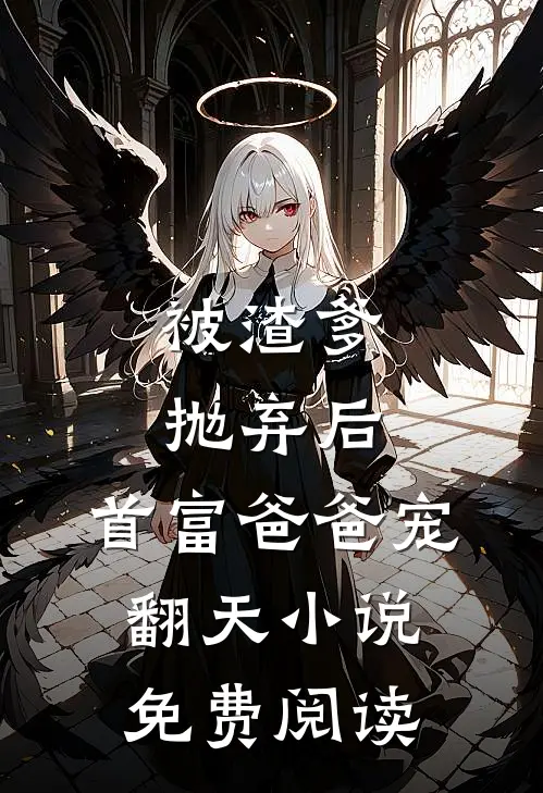 被渣爹抛弃后,首富爸爸宠翻天免费阅读无弹窗