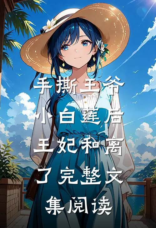 手撕王爷小白莲后,王妃和离了完整文集阅读