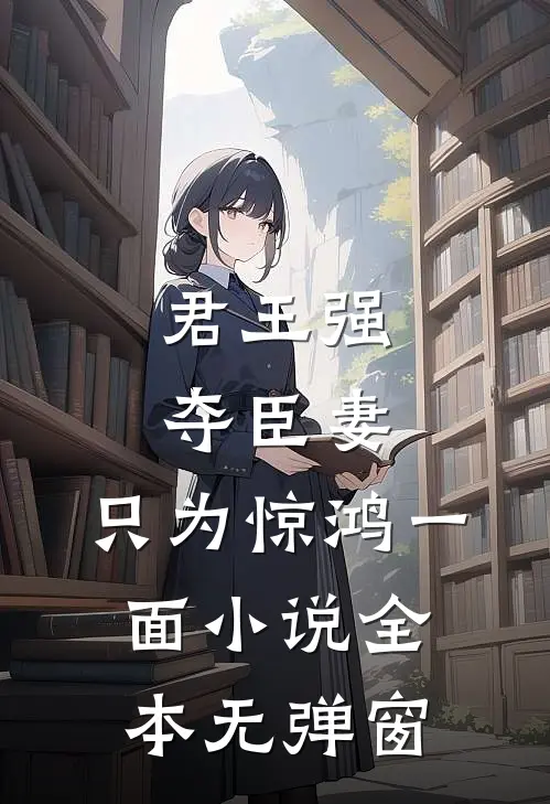 君王强夺臣妻,只为惊鸿一面全本无弹窗免费阅读