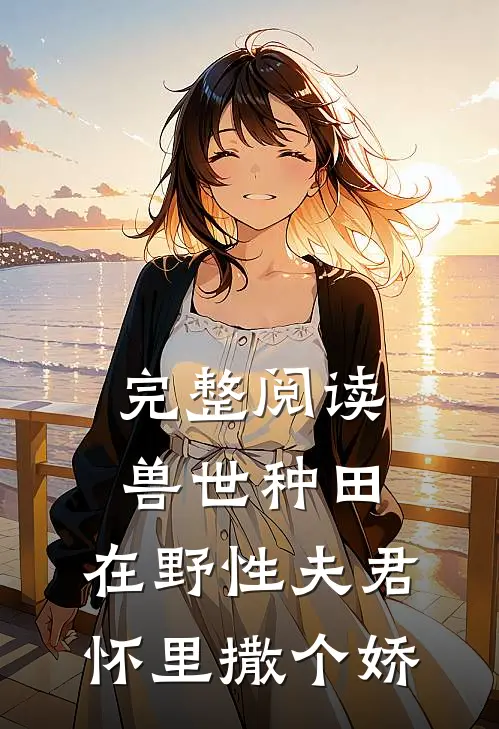 完整阅读兽世种田：在野性夫君怀里撒个娇