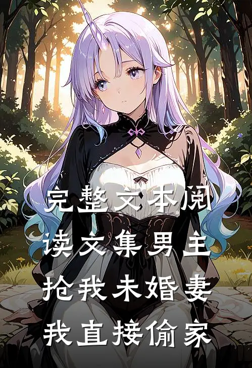 完整文本阅读文集男主抢我未婚妻,我直接偷家的