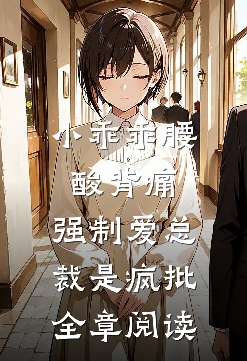 小乖乖腰酸背痛，强制爱总裁是疯批全章阅读