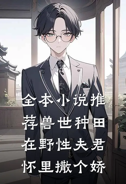 全本小说推荐兽世种田：在野性夫君怀里撒个娇