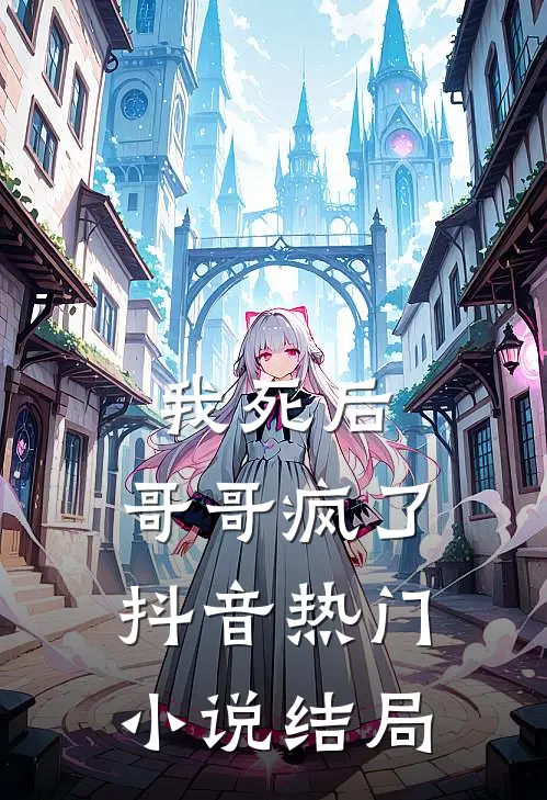 我死后,哥哥疯了抖音热门结局