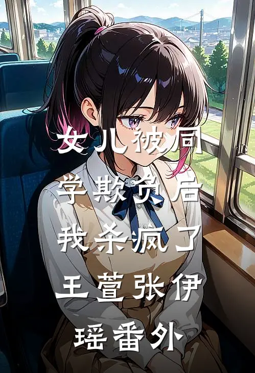 女儿被同学欺负后,我杀疯了王萱张伊瑶番外在线观看