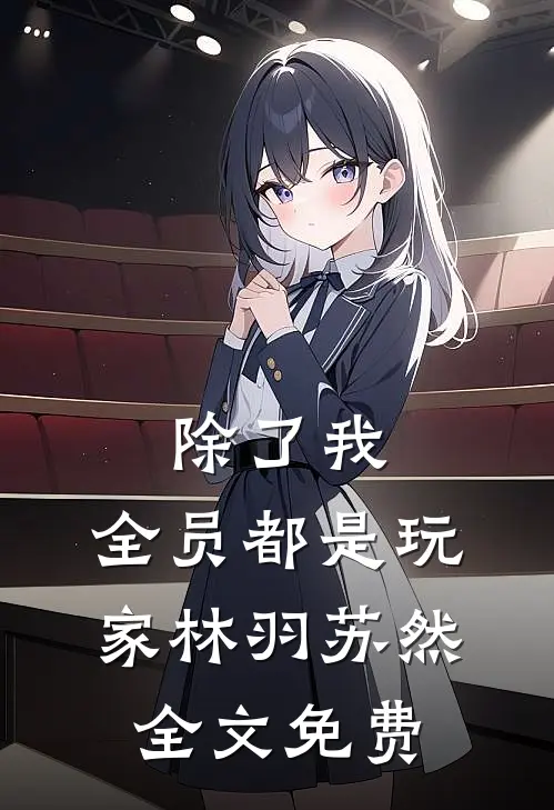 除了我,全员都是玩家林羽苏然全文免费阅读