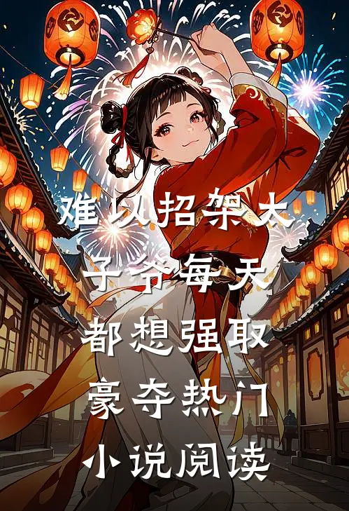难以招架太子爷每天都想强取豪夺热门小说阅读