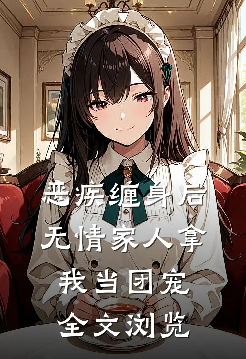 恶疾缠身后，无情家人拿我当团宠全文浏览