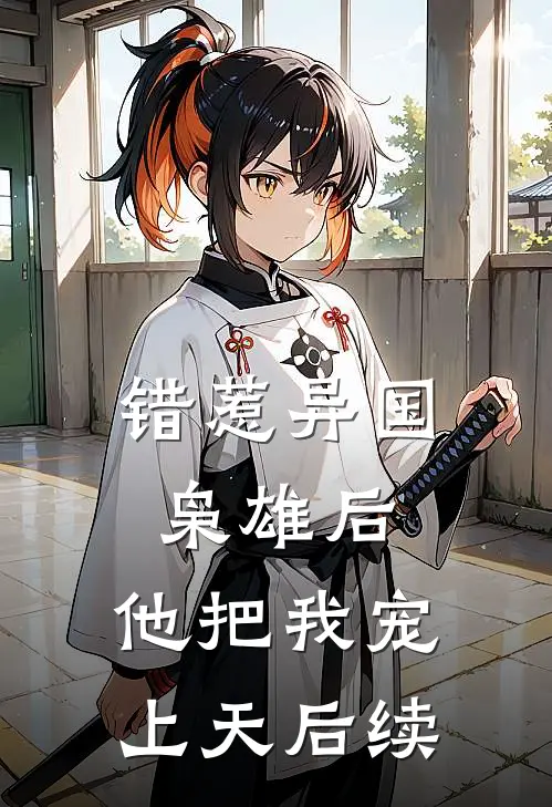 错惹异国枭雄后,他把我宠上天后续