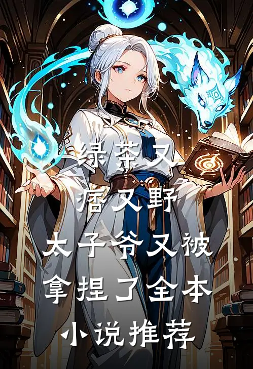 绿茶又痞又野,太子爷又被拿捏了全本推荐知乎