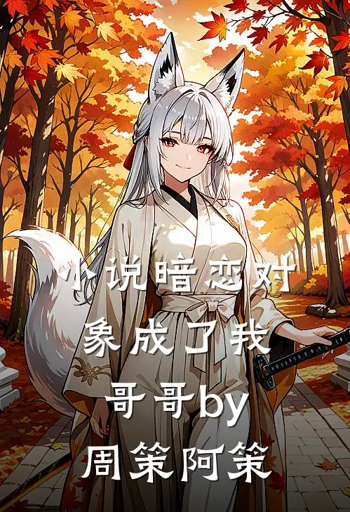 小说暗恋对象成了我哥哥by周策阿策