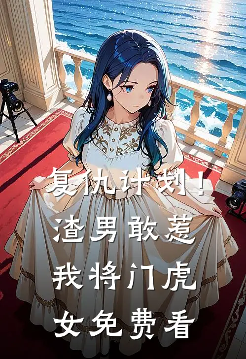 复仇计划！渣男敢惹我将门虎女免费看