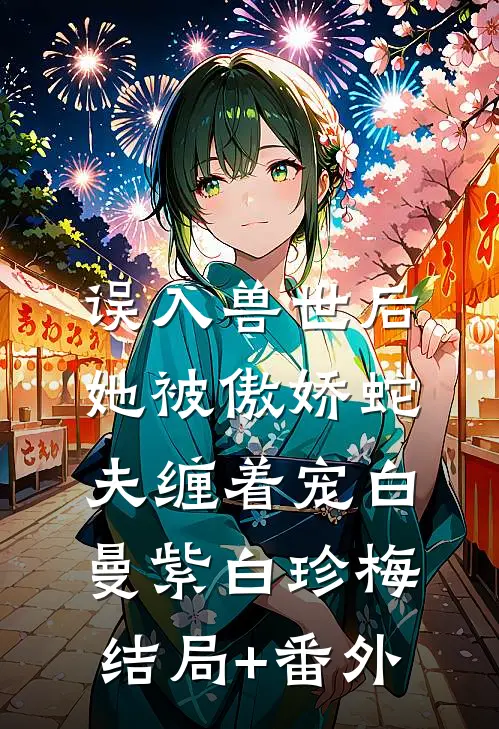 误入兽世后，她被傲娇蛇夫缠着宠白曼紫白珍梅结局+番外