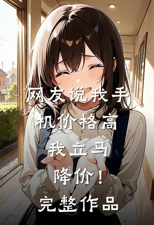 网友说我手机价格高,我立马降价!完整作品怎么回答